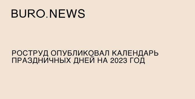 Роструд опубликовал календарь праздничных дней на 2023 год