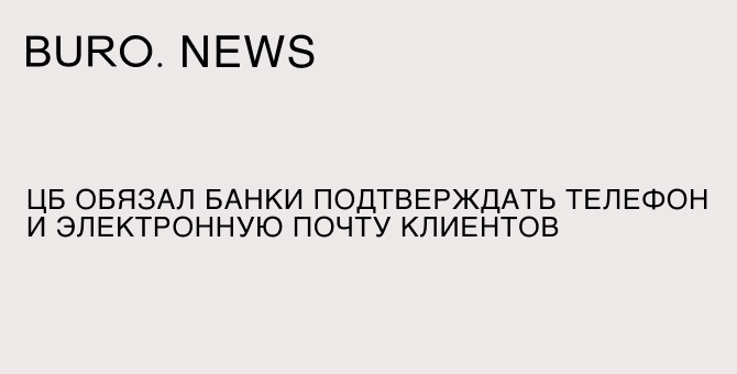 ЦБ обязал банки подтверждать телефон и электронную почту клиентов