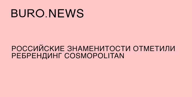 Российские знаменитости отметили ребрендинг Cosmopolitan