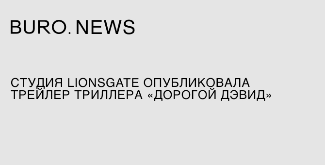 Студия Lionsgate опубликовала трейлер триллера «Дорогой Дэвид»
