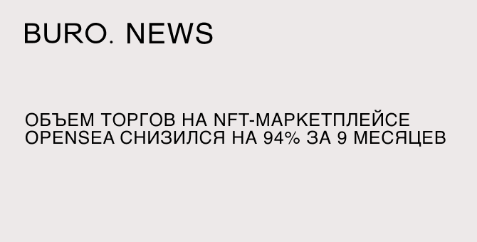 Объем торгов на NFT-маркетплейсе OpenSea снизился на 94% за 9 месяцев