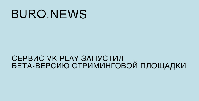 Сервис VK Play запустил бета-версию стриминговой площадки