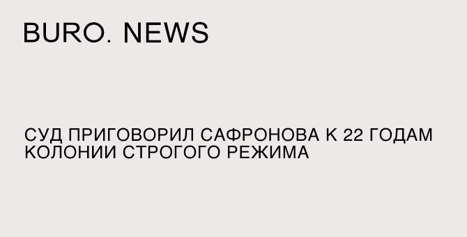 Суд приговорил Сафронова к 22 годам колонии строгого режима