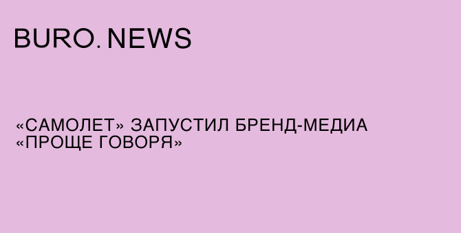 «Самолет» запустил бренд-медиа «Проще говоря»