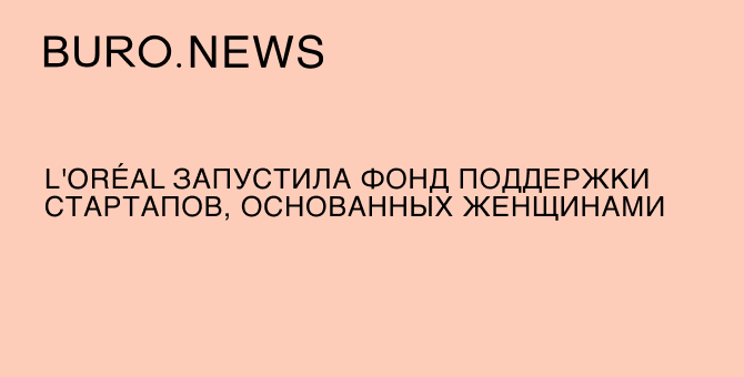L'Oréal запустила фонд поддержки стартапов, основанных женщинами