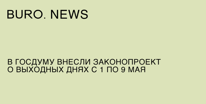 В Госдуму внесли законопроект о выходных днях с 1 по 9 мая