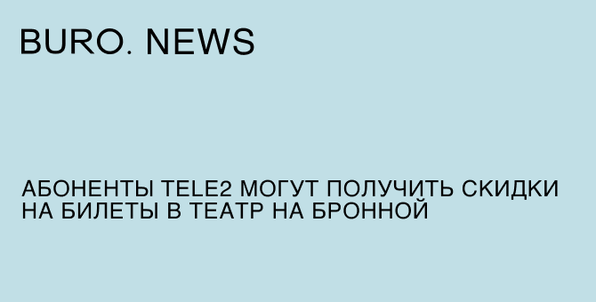 Абоненты Tele2 могут получить скидки на билеты в Театр на Бронной