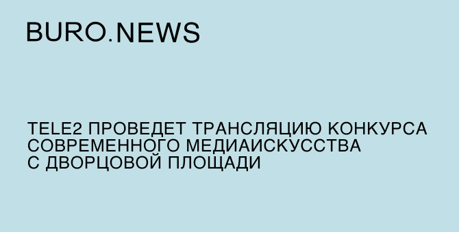 Tele2 проведет трансляцию конкурса современного медиаискусства с Дворцовой площади
