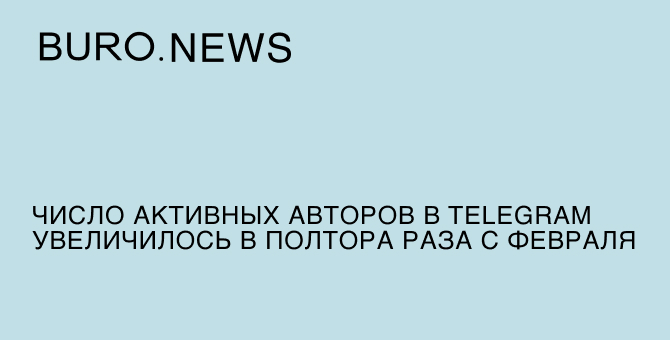 Число активных авторов в Telegram увеличилось в полтора раза с февраля