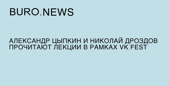 Александр Цыпкин и Николай Дроздов прочитают лекции в рамках VK Fest
