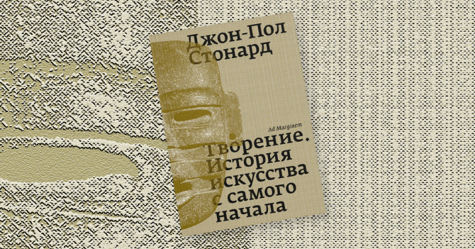 «Творение. История искусства с самого начала»: отрывок из антропологического исследования критика Джон-Пола Стонарда