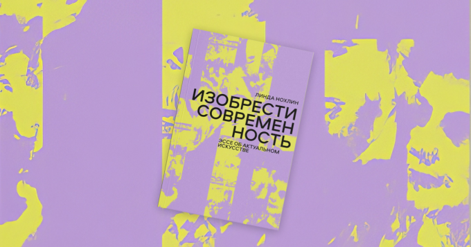 «Изобрести современность»: отрывок из книги Линды Нохлин об актуальном искусстве