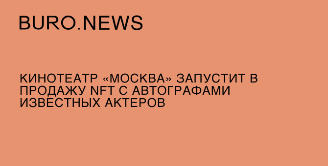 Кинотеатр «Москва» запустит в продажу NFT с автографами известных актеров
