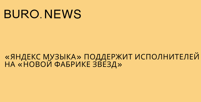 «Яндекс Музыка» поддержит исполнителей на «Новой Фабрике звезд»