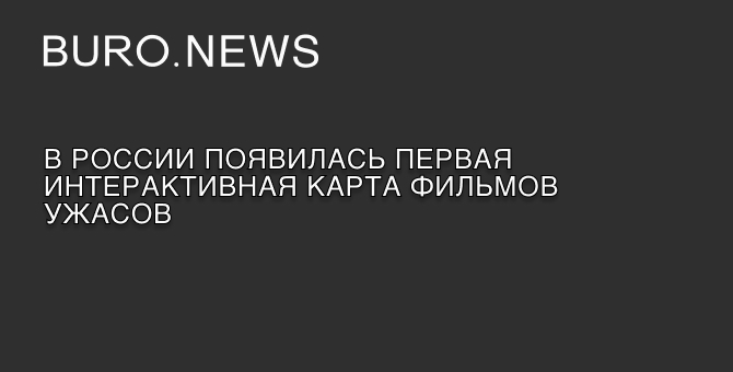 В России появилась первая интерактивная карта фильмов ужасов