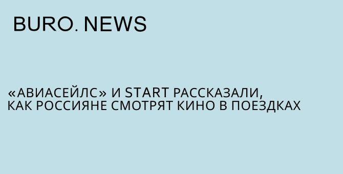 «Авиасейлс» и Start рассказали, как россияне смотрят кино в поездках